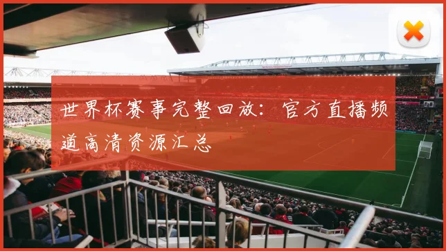 世界杯赛事完整回放：官方直播频道高清资源汇总
