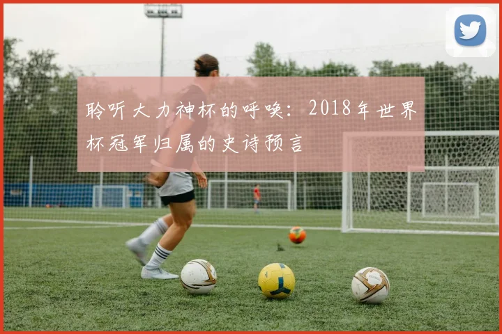 聆听大力神杯的呼唤：2018年世界杯冠军归属的史诗预言